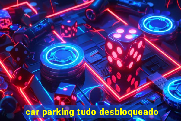 car parking tudo desbloqueado